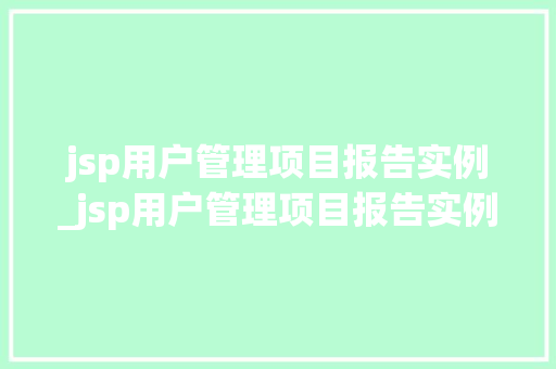 jsp用户管理项目报告实例_jsp用户管理项目报告实例怎么写