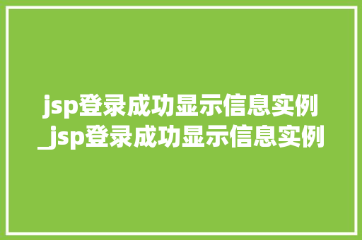 jsp登录成功显示信息实例_jsp登录成功显示信息实例异常