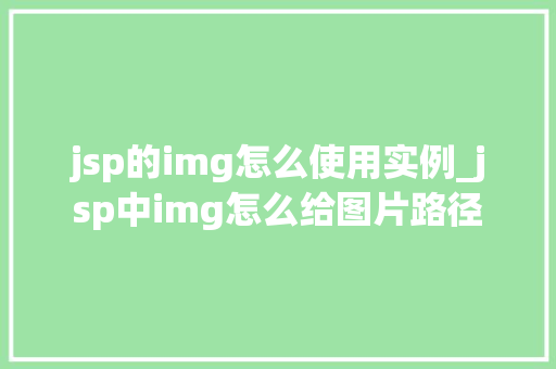 jsp的img怎么使用实例_jsp中img怎么给图片路径  第1张