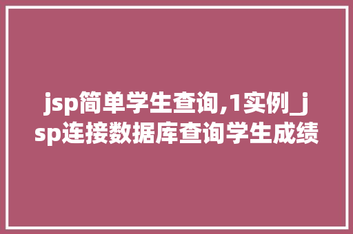 jsp简单学生查询,1实例_jsp连接数据库查询学生成绩