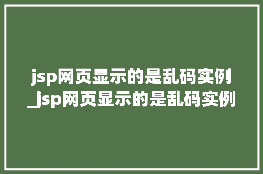 jsp网页显示的是乱码实例_jsp网页显示的是乱码实例怎么办
