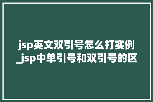 jsp英文双引号怎么打实例_jsp中单引号和双引号的区别