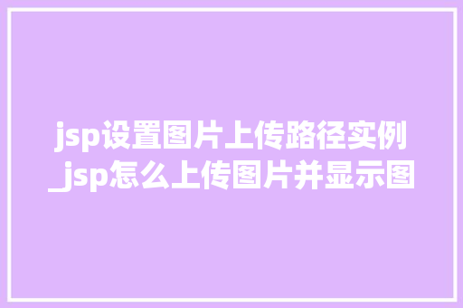 jsp设置图片上传路径实例_jsp怎么上传图片并显示图片