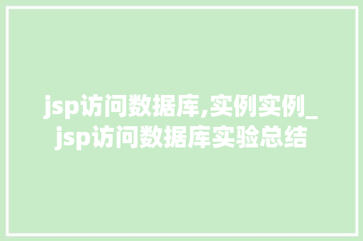 jsp访问数据库,实例实例_jsp访问数据库实验总结