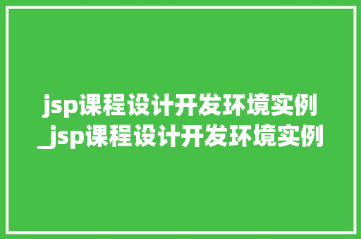 jsp课程设计开发环境实例_jsp课程设计开发环境实例怎么写  第1张