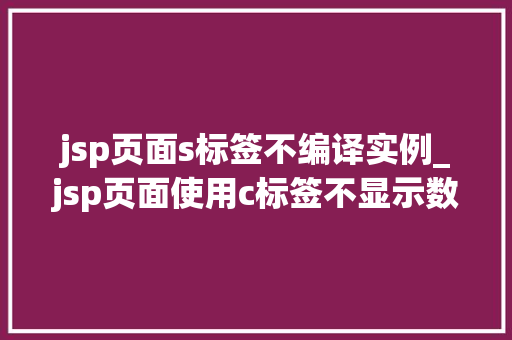 jsp页面s标签不编译实例_jsp页面使用c标签不显示数据  第1张