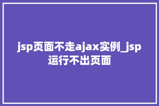 jsp页面不走ajax实例_jsp运行不出页面