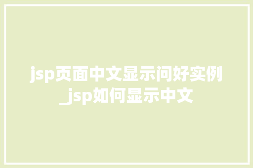 jsp页面中文显示问好实例_jsp如何显示中文  第1张