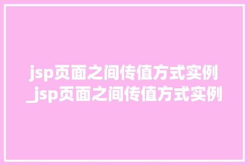jsp页面之间传值方式实例_jsp页面之间传值方式实例怎么写