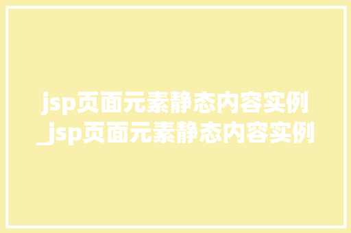 jsp页面元素静态内容实例_jsp页面元素静态内容实例怎么写  第2张