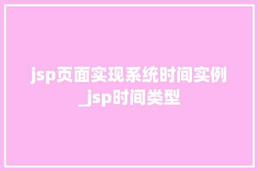 jsp页面实现系统时间实例_jsp时间类型  第1张