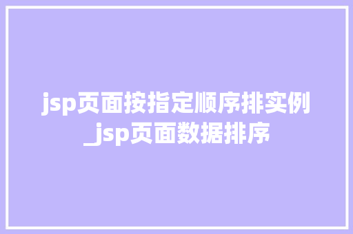 jsp页面按指定顺序排实例_jsp页面数据排序