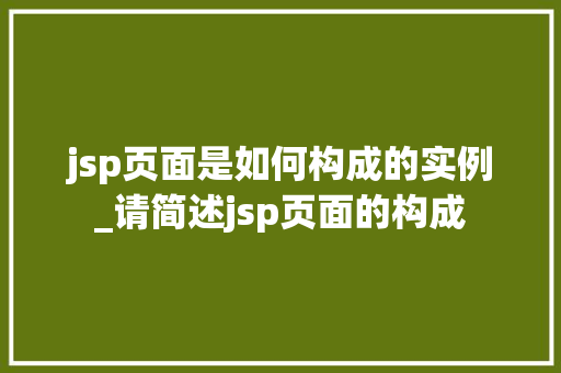 jsp页面是如何构成的实例_请简述jsp页面的构成