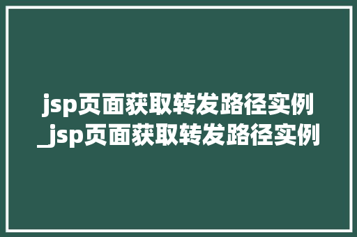 jsp页面获取转发路径实例_jsp页面获取转发路径实例怎么写