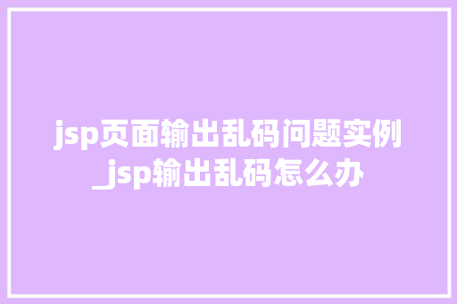 jsp页面输出乱码问题实例_jsp输出乱码怎么办