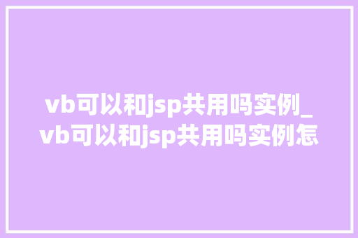 vb可以和jsp共用吗实例_vb可以和jsp共用吗实例怎么写