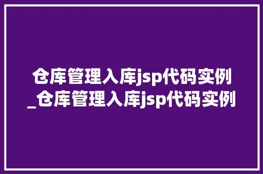 仓库管理入库jsp代码实例_仓库管理入库jsp代码实例怎么写  第1张