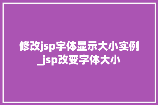 修改jsp字体显示大小实例_jsp改变字体大小  第1张
