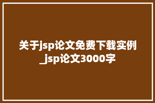 关于jsp论文免费下载实例_jsp论文3000字