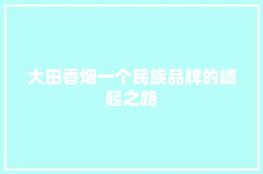 大田香烟一个民族品牌的崛起之路