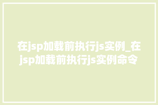 在jsp加载前执行js实例_在jsp加载前执行js实例命令