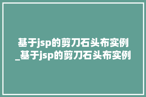 基于jsp的剪刀石头布实例_基于jsp的剪刀石头布实例设计