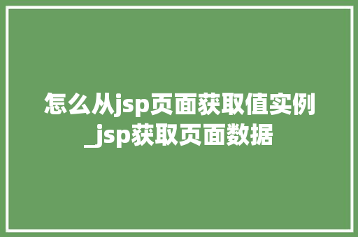 怎么从jsp页面获取值实例_jsp获取页面数据  第1张