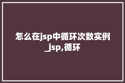怎么在jsp中循环次数实例_jsp,循环