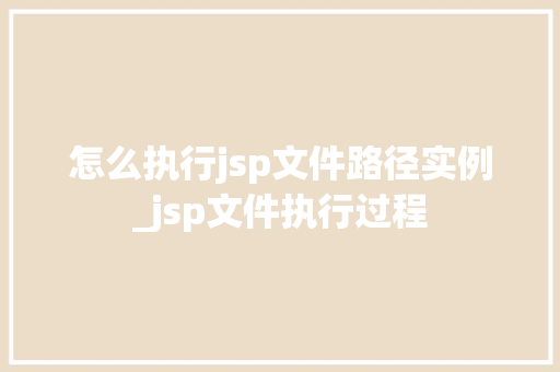 怎么执行jsp文件路径实例_jsp文件执行过程  第1张