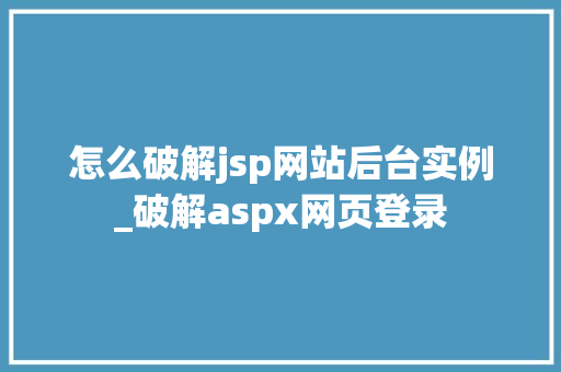 怎么破解jsp网站后台实例_破解aspx网页登录