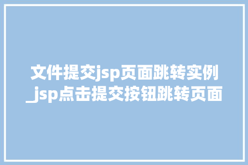 文件提交jsp页面跳转实例_jsp点击提交按钮跳转页面  第1张