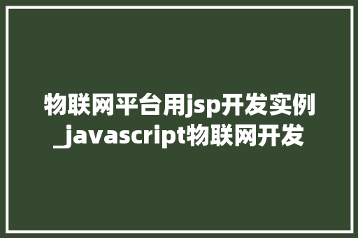 物联网平台用jsp开发实例_javascript物联网开发