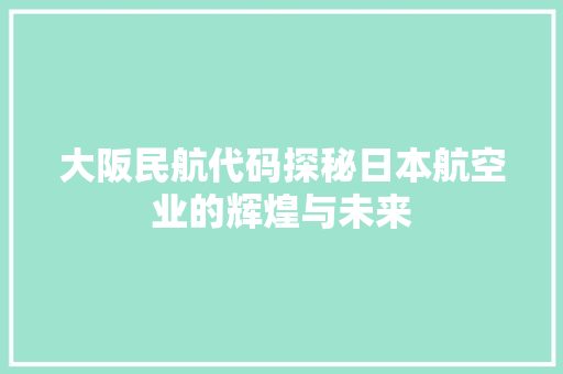 大阪民航代码探秘日本航空业的辉煌与未来