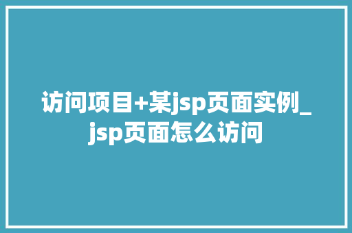 访问项目+某jsp页面实例_jsp页面怎么访问