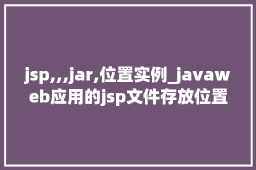 jsp,,,jar,位置实例_javaweb应用的jsp文件存放位置