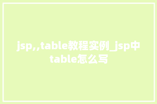 jsp,,table教程实例_jsp中table怎么写