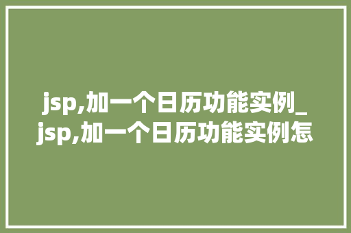 jsp,加一个日历功能实例_jsp,加一个日历功能实例怎么做
