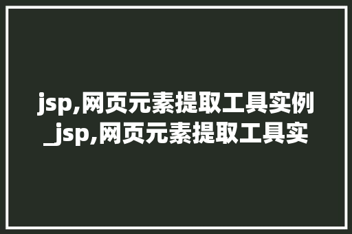 jsp,网页元素提取工具实例_jsp,网页元素提取工具实例怎么用