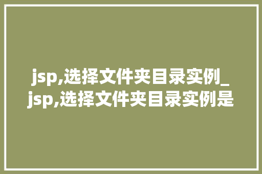 jsp,选择文件夹目录实例_jsp,选择文件夹目录实例是什么