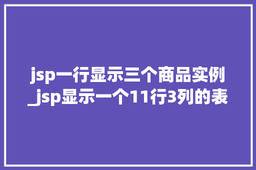 jsp一行显示三个商品实例_jsp显示一个11行3列的表格