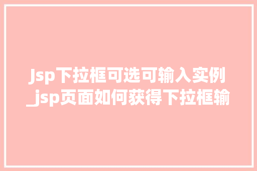 Jsp下拉框可选可输入实例_jsp页面如何获得下拉框输入的值