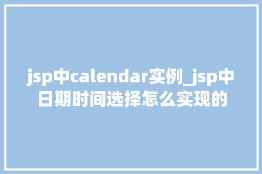 jsp中calendar实例_jsp中日期时间选择怎么实现的