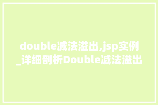 double减法溢出,jsp实例_详细剖析Double减法溢出在JSP实例中的应用与防范  第1张