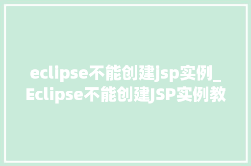 eclipse不能创建jsp实例_Eclipse不能创建JSP实例教你一步步排查与解决