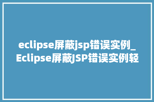 eclipse屏蔽jsp错误实例_Eclipse屏蔽JSP错误实例轻松解决开发难题