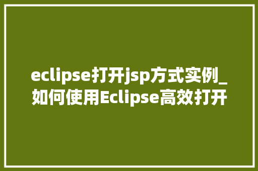 eclipse打开jsp方式实例_如何使用Eclipse高效打开并编辑JSP页面,实战指南  第1张