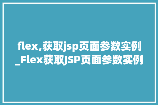 flex,获取jsp页面参数实例_Flex获取JSP页面参数实例轻松实现数据交互与展示