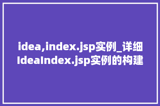 idea,index.jsp实例_详细IdeaIndex.jsp实例的构建与应用