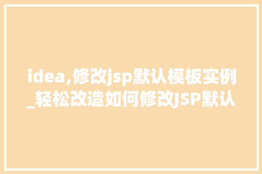 idea,修改jsp默认模板实例_轻松改造如何修改JSP默认模板实例，让你的网站焕然一新