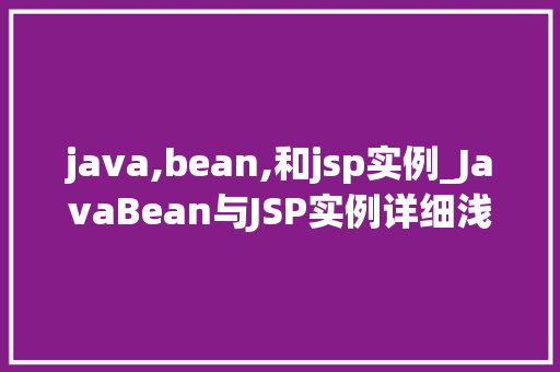 java,bean,和jsp实例_JavaBean与JSP实例详细浅出地Web开发的核心组件